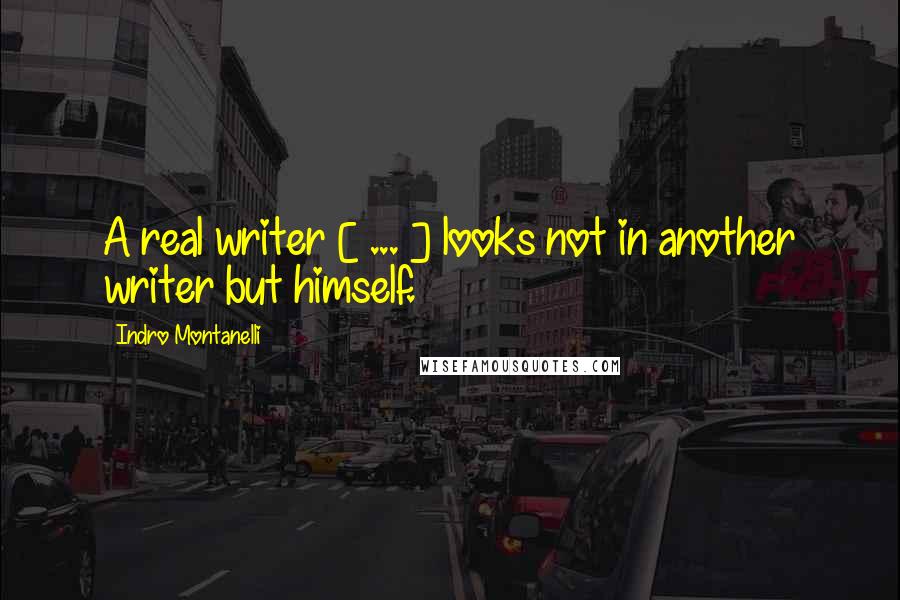 Indro Montanelli quotes: A real writer [ ... ] looks not in another writer but himself.