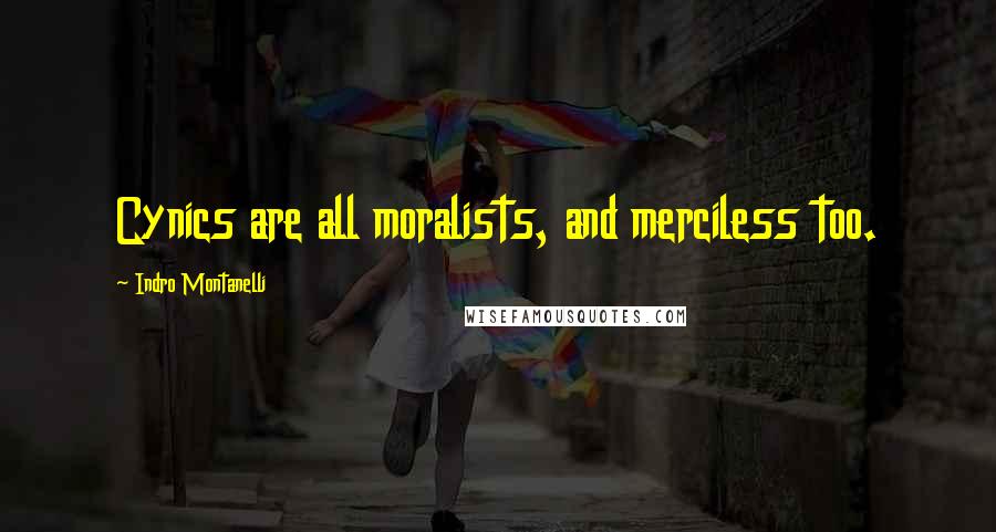 Indro Montanelli quotes: Cynics are all moralists, and merciless too.