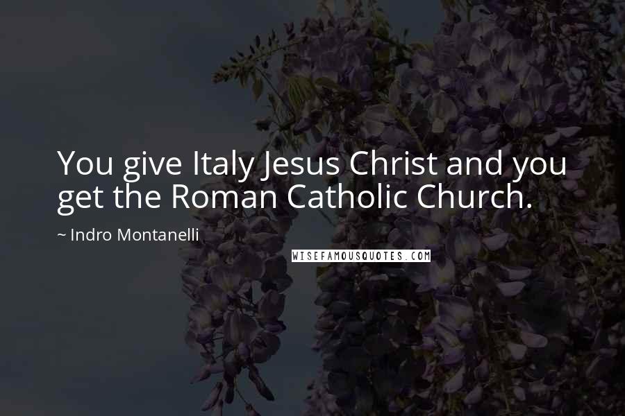 Indro Montanelli quotes: You give Italy Jesus Christ and you get the Roman Catholic Church.