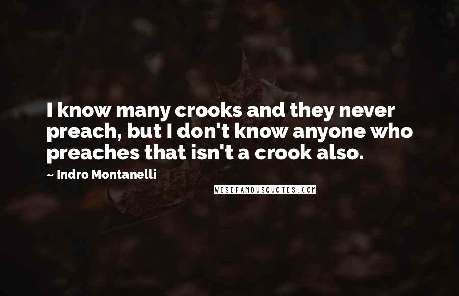 Indro Montanelli quotes: I know many crooks and they never preach, but I don't know anyone who preaches that isn't a crook also.