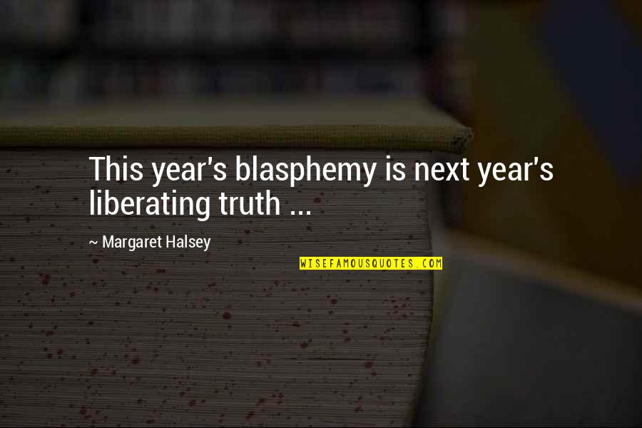 Indrukken Quotes By Margaret Halsey: This year's blasphemy is next year's liberating truth Indrukken Quotes By Margaret Halsey: This year's blasphemy is next year's liberating truth