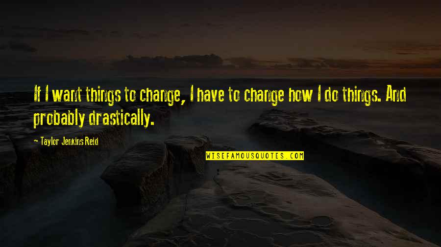 Indrukken Quotes By Taylor Jenkins Reid: If I want things to change, I have Indrukken Quotes By Taylor Jenkins Reid: If I want things to change, I have