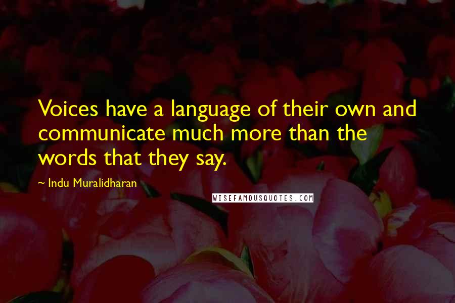 Indu Muralidharan quotes: Voices have a language of their own and communicate much more than the words that they say.