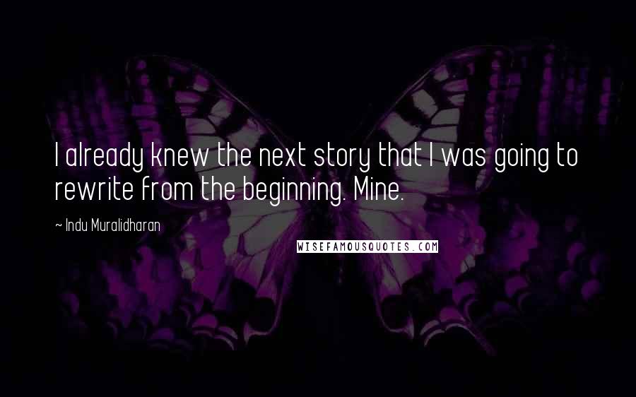 Indu Muralidharan quotes: I already knew the next story that I was going to rewrite from the beginning. Mine.