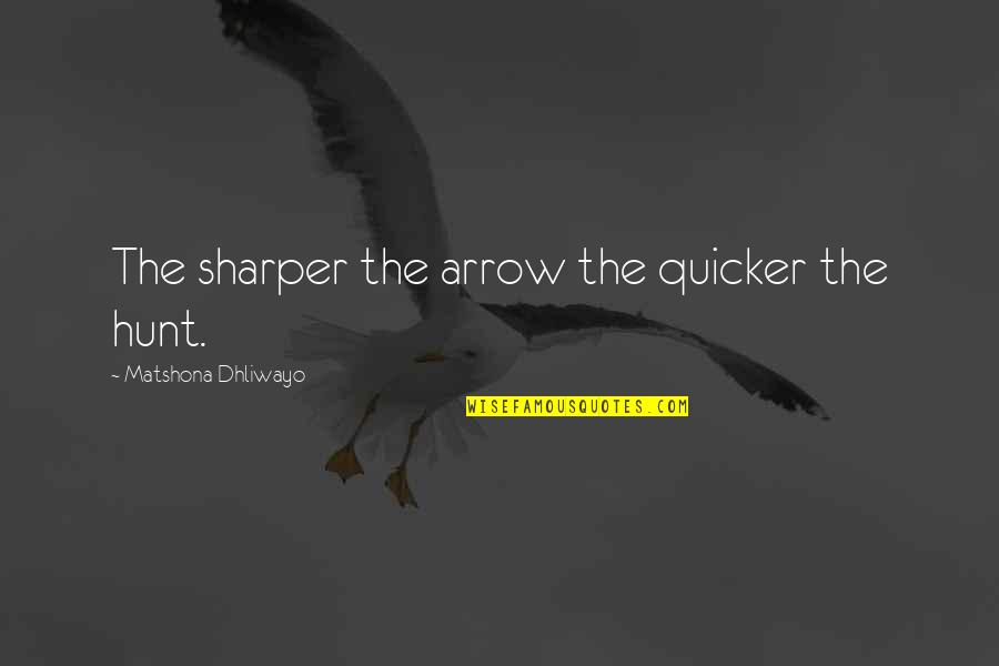 Indubitable Antonym Quotes By Matshona Dhliwayo: The sharper the arrow the quicker the hunt.