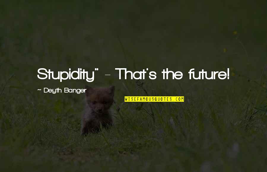 Indubitable Quotes By Deyth Banger: Stupidity" - That's the future!