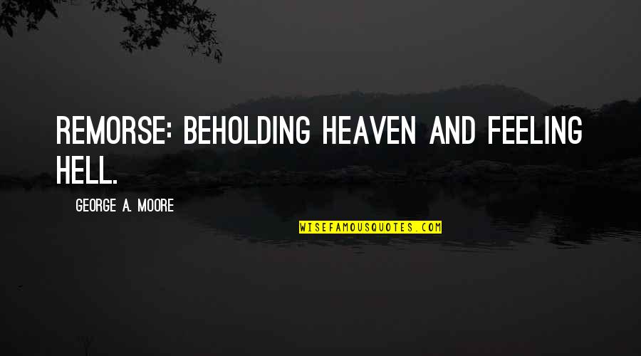Indubitable Quotes By George A. Moore: Remorse: beholding heaven and feeling hell.