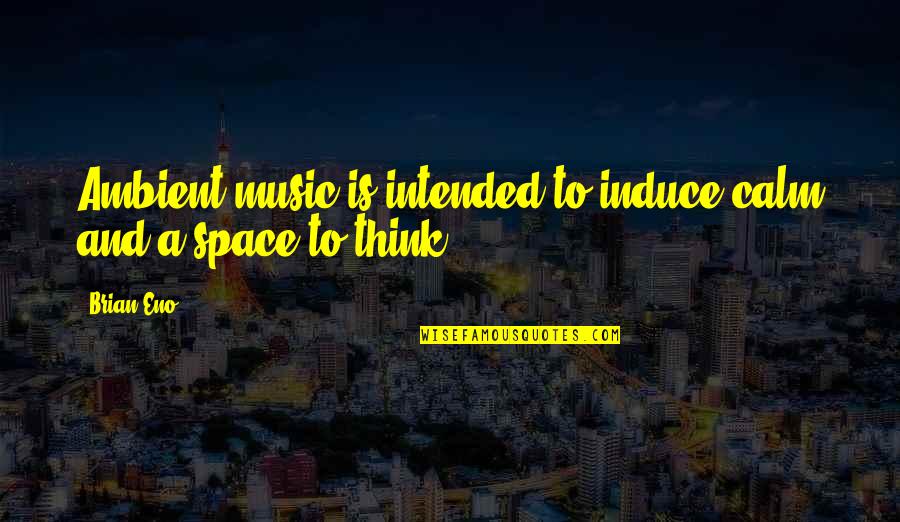 Induce Quotes By Brian Eno: Ambient music is intended to induce calm and