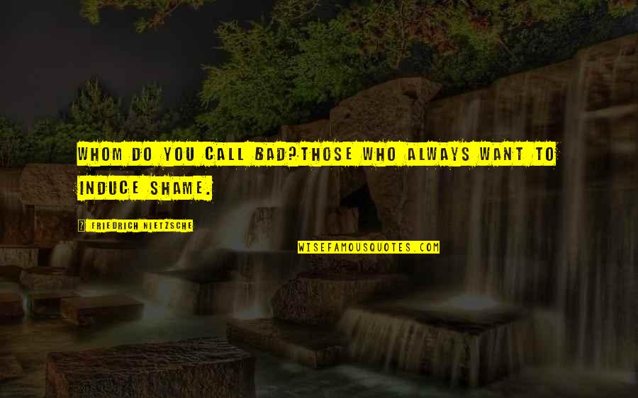 Induce Quotes By Friedrich Nietzsche: Whom do you call bad?Those who always want