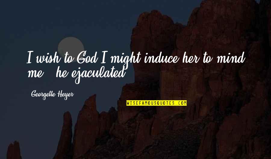 Induce Quotes By Georgette Heyer: I wish to God I might induce her