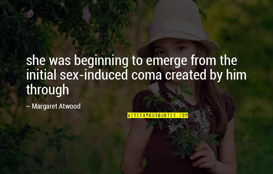Induced Coma Quotes By Margaret Atwood: she was beginning to emerge from the initial