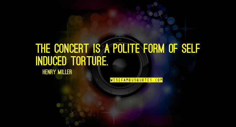 Induced Quotes By Henry Miller: The concert is a polite form of self
