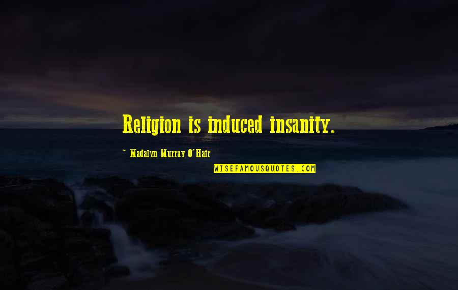 Induced Quotes By Madalyn Murray O'Hair: Religion is induced insanity.