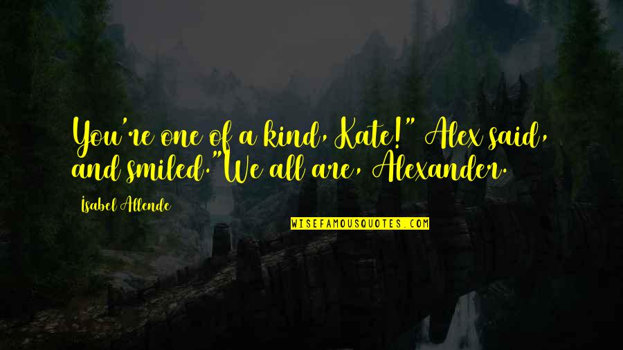 Inducirana Quotes By Isabel Allende: You're one of a kind, Kate!" Alex said,