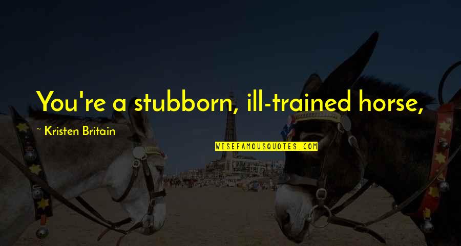 Induction Training Quotes By Kristen Britain: You're a stubborn, ill-trained horse,