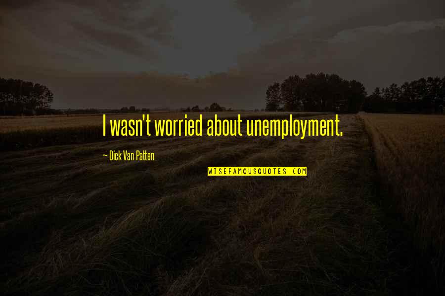 Inductivists Quotes By Dick Van Patten: I wasn't worried about unemployment. Inductivists Quotes By Dick Van Patten: I wasn't worried about unemployment.