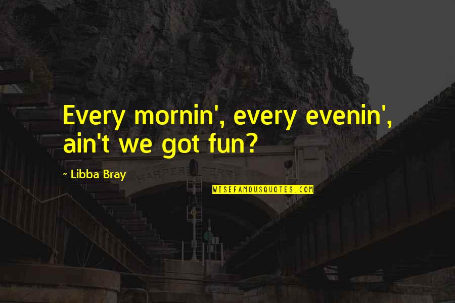 Indukci S Quotes By Libba Bray: Every mornin', every evenin', ain't we got fun?