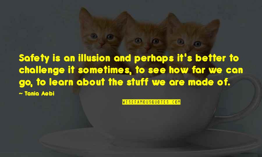 Indukciona Quotes By Tania Aebi: Safety is an illusion and perhaps it's better Indukciona Quotes By Tania Aebi: Safety is an illusion and perhaps it's better