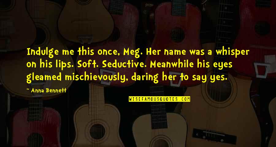 Indulge Me Quotes By Anna Bennett: Indulge me this once, Meg. Her name was Indulge Me Quotes By Anna Bennett: Indulge me this once, Meg. Her name was