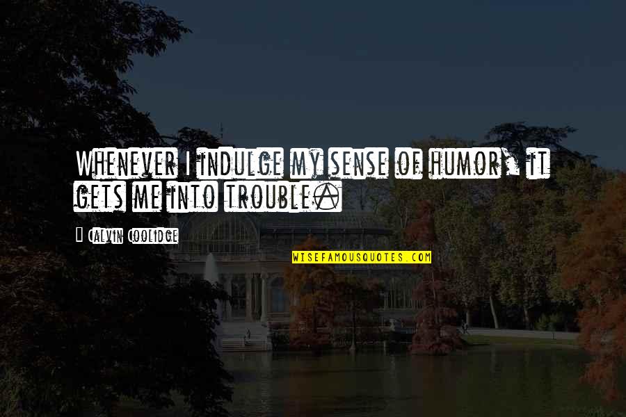 Indulge Me Quotes By Calvin Coolidge: Whenever I indulge my sense of humor, it Indulge Me Quotes By Calvin Coolidge: Whenever I indulge my sense of humor, it