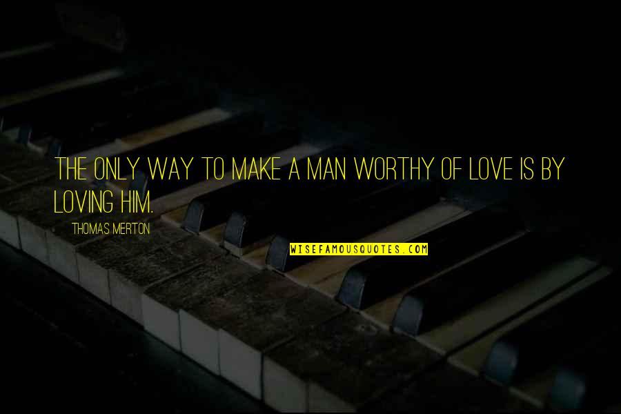 Indulge Me Quotes By Thomas Merton: The only way to make a man worthy