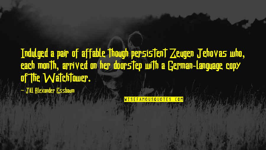 Indulged Quotes By Jill Alexander Essbaum: Indulged a pair of affable though persistent Zeugen