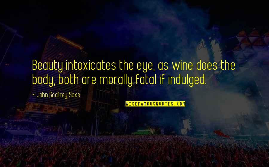 Indulged Quotes By John Godfrey Saxe: Beauty intoxicates the eye, as wine does the