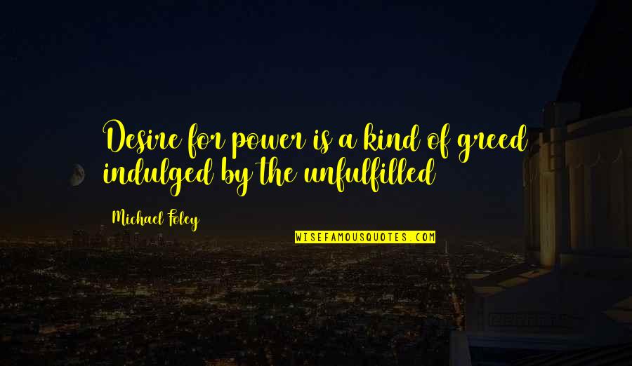 Indulged Quotes By Michael Foley: Desire for power is a kind of greed