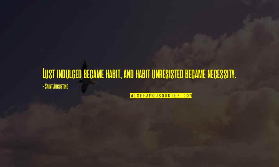 Indulged Quotes By Saint Augustine: Lust indulged became habit, and habit unresisted became