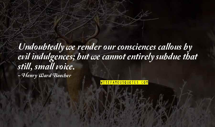 Indulgences Quotes By Henry Ward Beecher: Undoubtedly we render our consciences callous by evil
