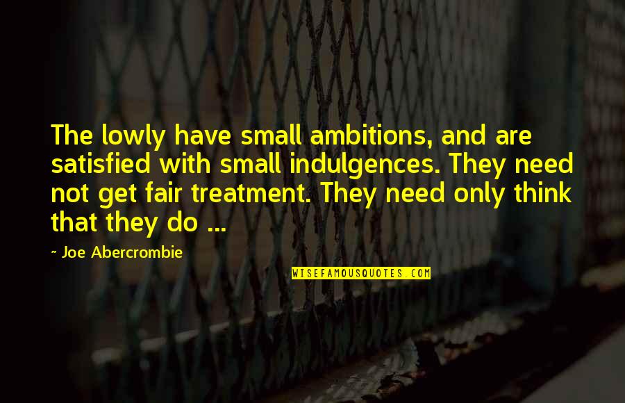 Indulgences Quotes By Joe Abercrombie: The lowly have small ambitions, and are satisfied