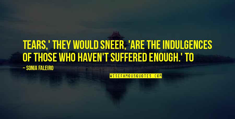 Indulgences Quotes By Sonia Faleiro: Tears,' they would sneer, 'are the indulgences of