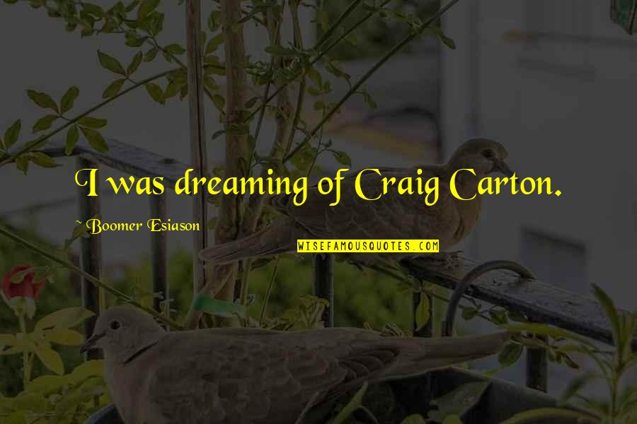 Indulgencia Que Quotes By Boomer Esiason: I was dreaming of Craig Carton.