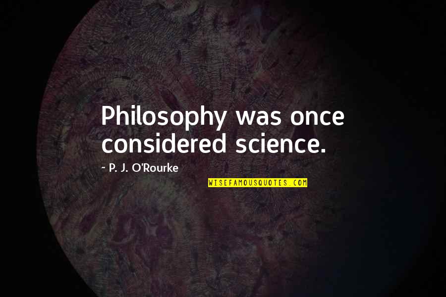 Indulgencia Que Quotes By P. J. O'Rourke: Philosophy was once considered science.