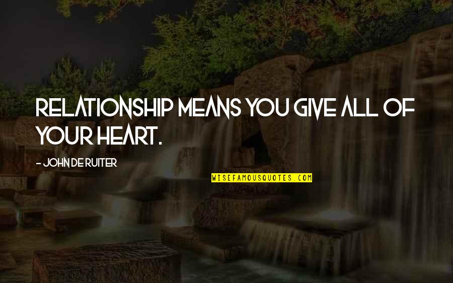 Indulgencies Quotes By John De Ruiter: Relationship means you give all of your heart. Indulgencies Quotes By John De Ruiter: Relationship means you give all of your heart.