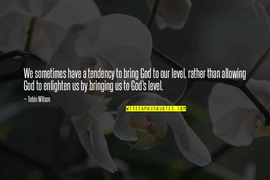 Indulgente Quotes By Tobin Wilson: We sometimes have a tendency to bring God