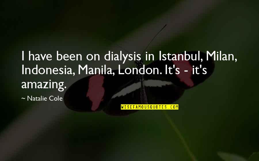 Indulgente Significado Quotes By Natalie Cole: I have been on dialysis in Istanbul, Milan, Indulgente Significado Quotes By Natalie Cole: I have been on dialysis in Istanbul, Milan,