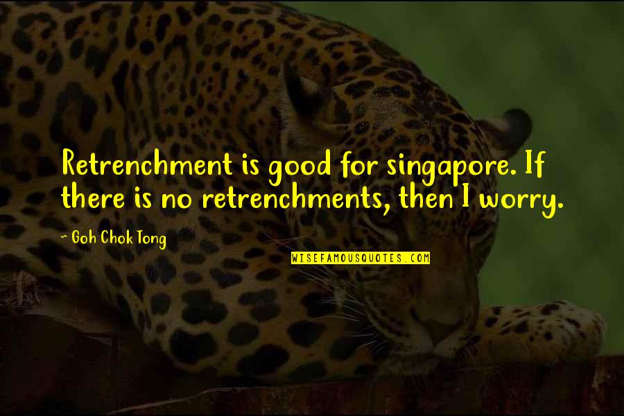 Indulgentiam Quotes By Goh Chok Tong: Retrenchment is good for singapore. If there is