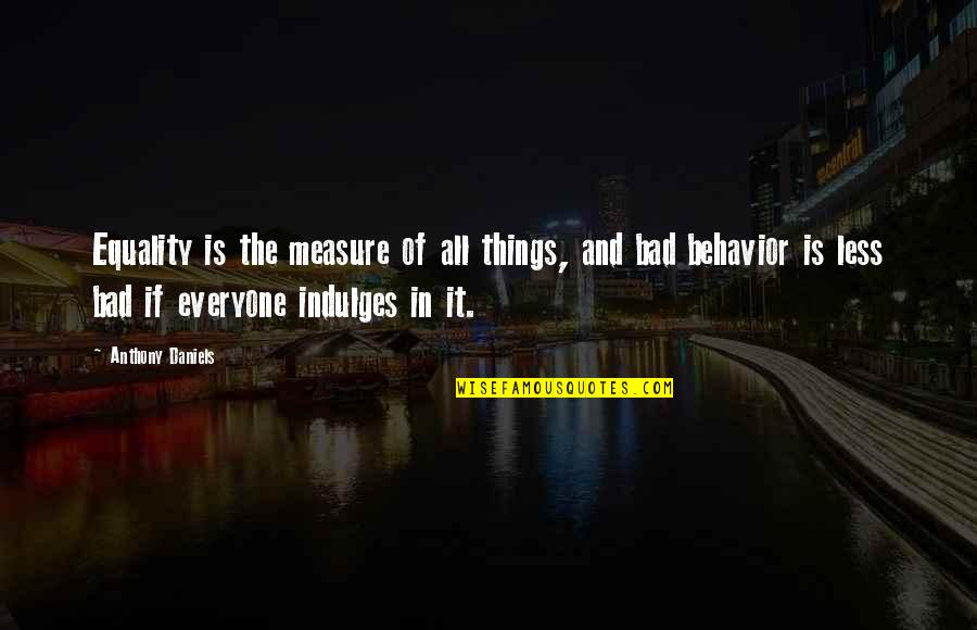 Indulges Quotes By Anthony Daniels: Equality is the measure of all things, and Indulges Quotes By Anthony Daniels: Equality is the measure of all things, and