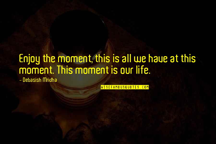 Indumati Mehra Quotes By Debasish Mridha: Enjoy the moment, this is all we have