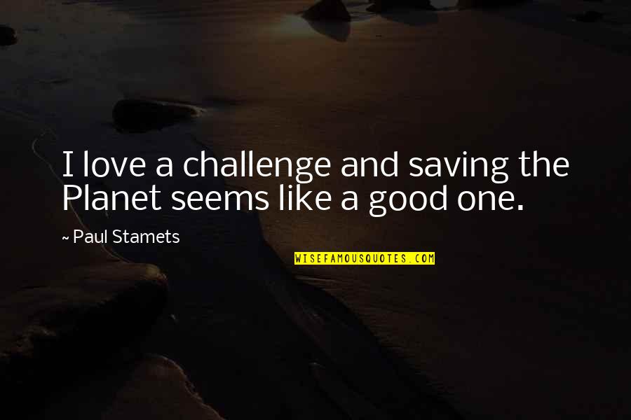 Indumentaria Deportiva Quotes By Paul Stamets: I love a challenge and saving the Planet