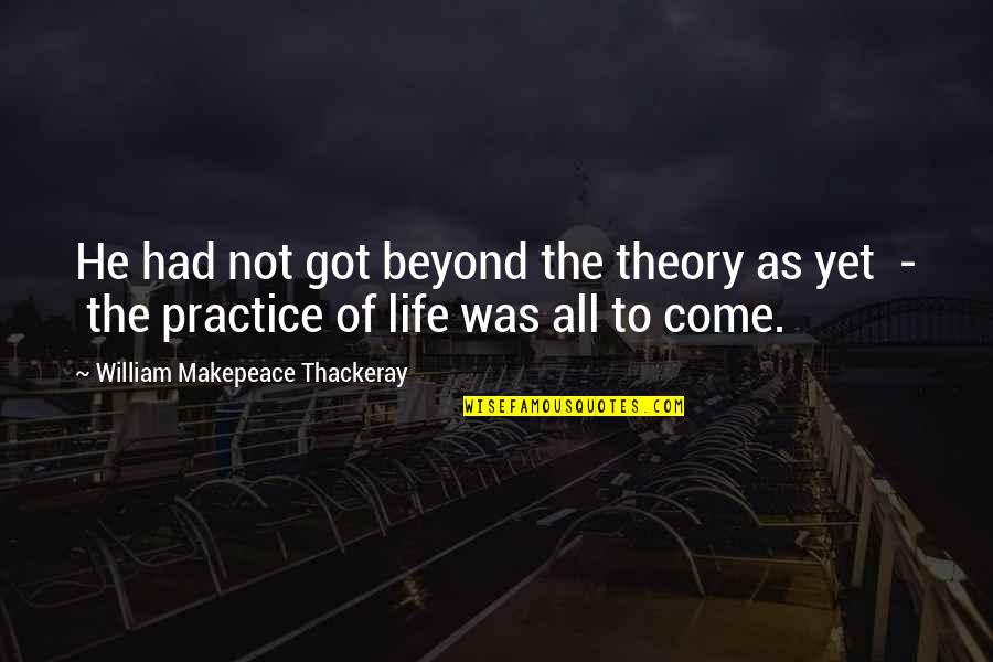 Indumenti Lund Quotes By William Makepeace Thackeray: He had not got beyond the theory as Indumenti Lund Quotes By William Makepeace Thackeray: He had not got beyond the theory as