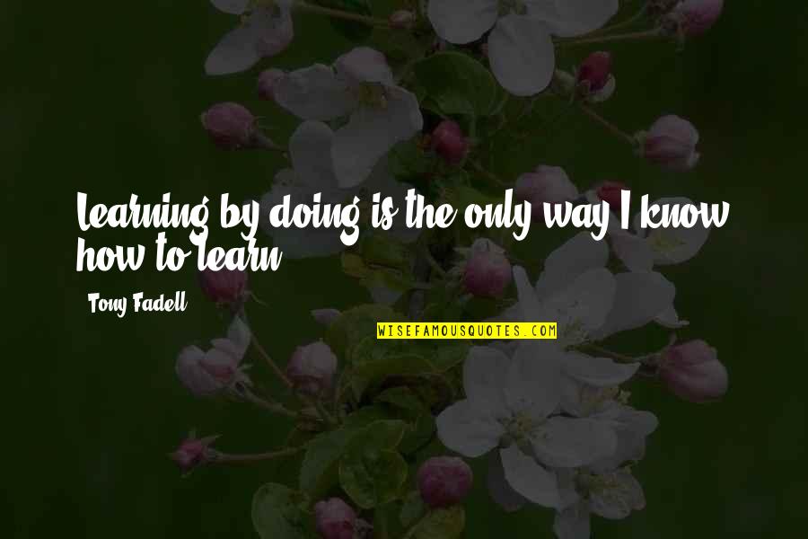 Indungsaufbau Quotes By Tony Fadell: Learning by doing is the only way I