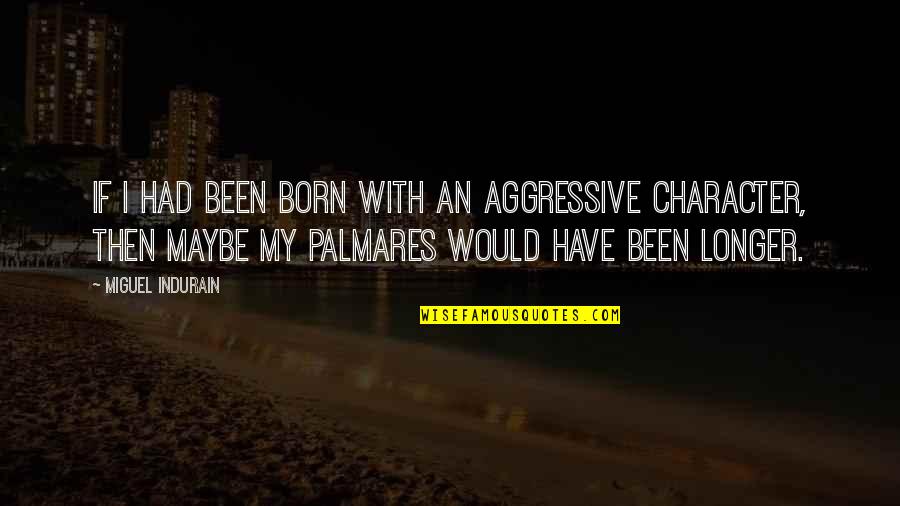 Indurain Quotes By Miguel Indurain: If I had been born with an aggressive