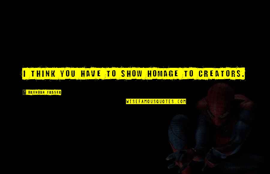 Indurarea Quotes By Brendan Fraser: I think you have to show homage to Indurarea Quotes By Brendan Fraser: I think you have to show homage to