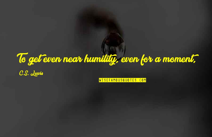 Indurarea Quotes By C.S. Lewis: To get even near humility, even for a Indurarea Quotes By C.S. Lewis: To get even near humility, even for a