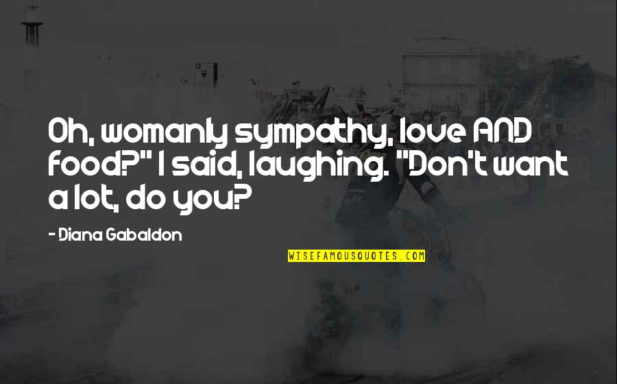 Indus Quotes By Diana Gabaldon: Oh, womanly sympathy, love AND food?" I said,