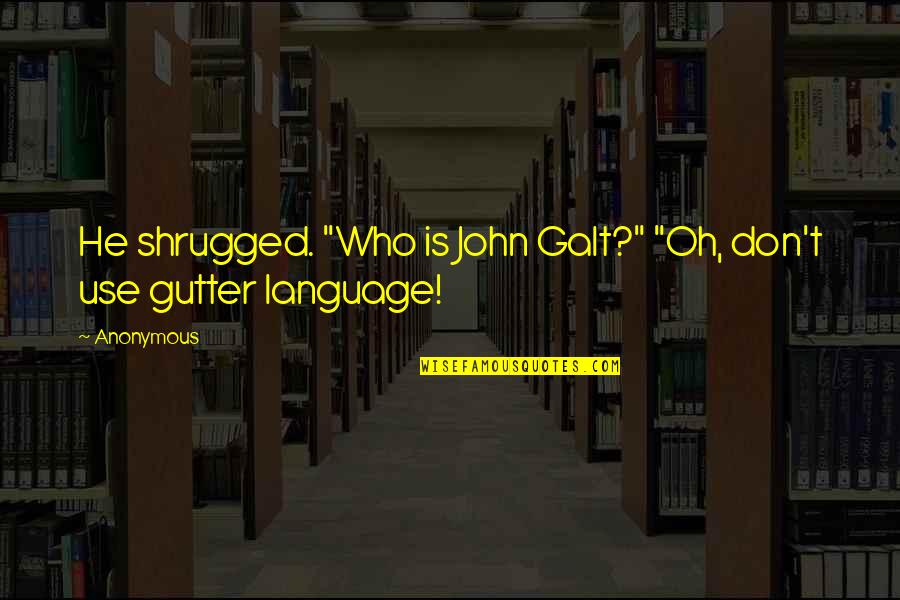 Industrial Development Quotes By Anonymous: He shrugged. "Who is John Galt?" "Oh, don't