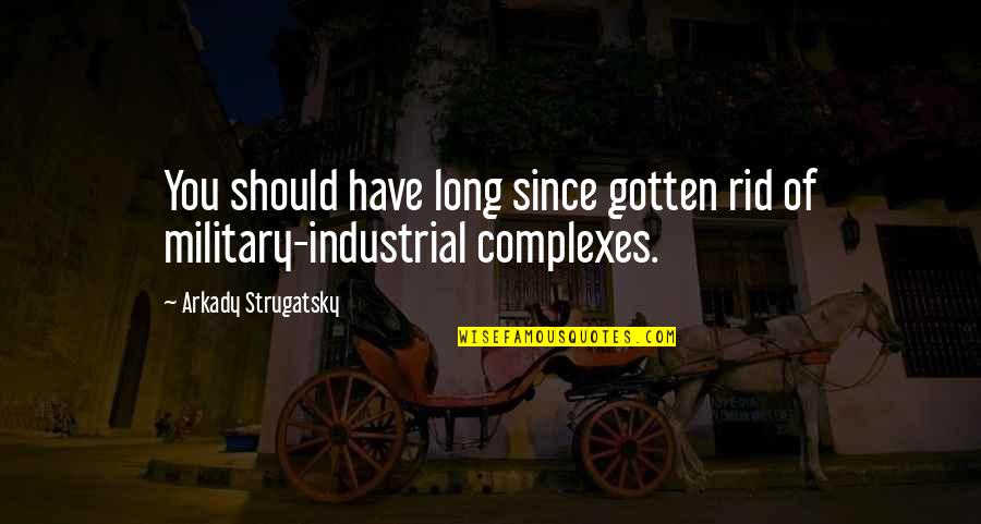 Industrial Quotes By Arkady Strugatsky: You should have long since gotten rid of