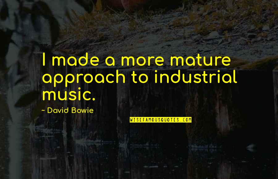 Industrial Quotes By David Bowie: I made a more mature approach to industrial